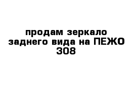 продам зеркало заднего вида на ПЕЖО 308